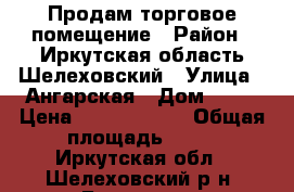 Продам торговое помещение › Район ­ Иркутская область Шелеховский › Улица ­ Ангарская › Дом ­ 49 › Цена ­ 10 500 000 › Общая площадь ­ 80 - Иркутская обл., Шелеховский р-н, Баклаши с. Недвижимость » Помещения продажа   